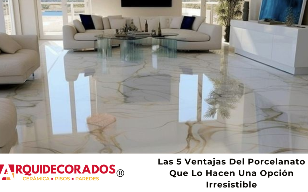 Las 5 Ventajas Del Porcelanato Que Lo Hacen Una Opción Irresistible
