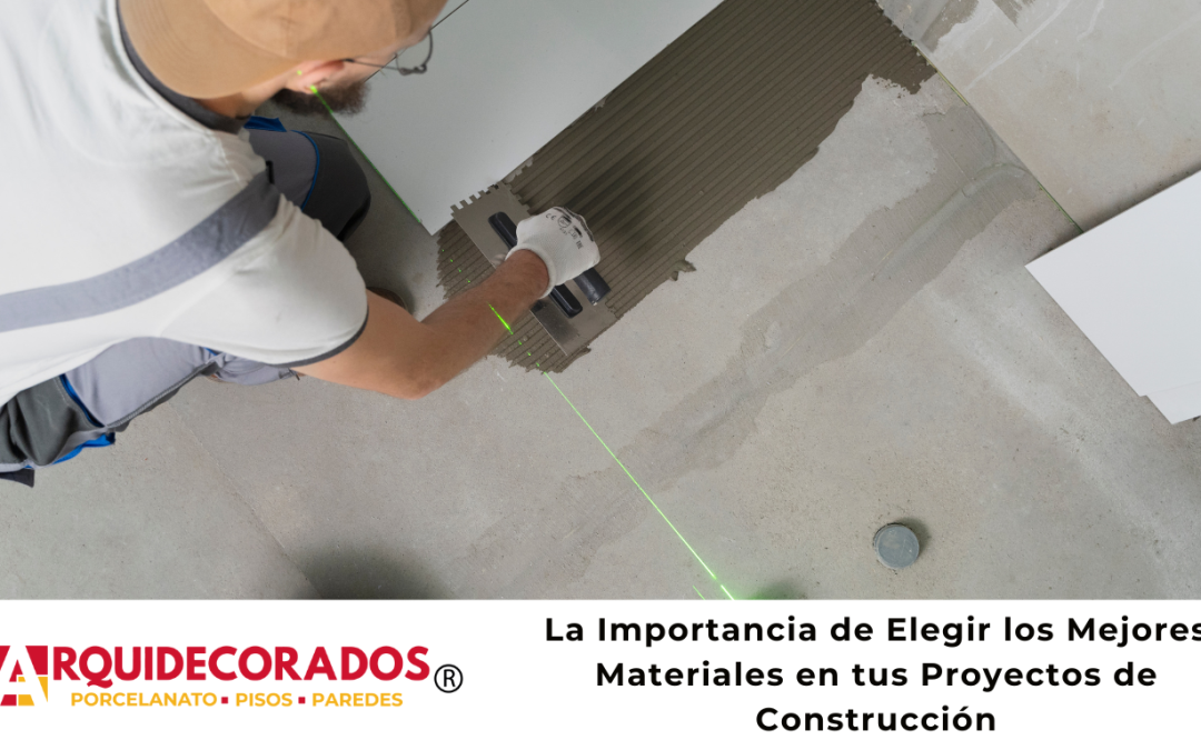 La Importancia de Elegir los Mejores Materiales en tus Proyectos de Construcción
