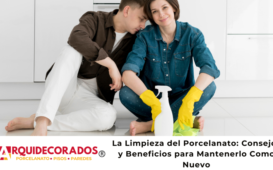 La Limpieza del Porcelanato: Consejos y Beneficios para Mantenerlo Como Nuevo