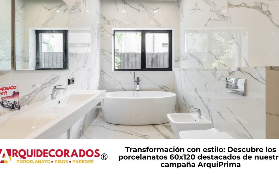 Transformación con estilo: Descubre los porcelanatos 60×120 destacados de nuestra campaña ArquiPrima